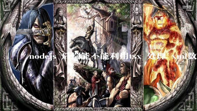 nodejs 后端能不能利用tsx 处理 xml数据?