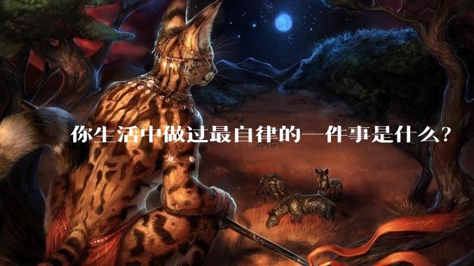 你生活中做过最自律的一件事是什么？