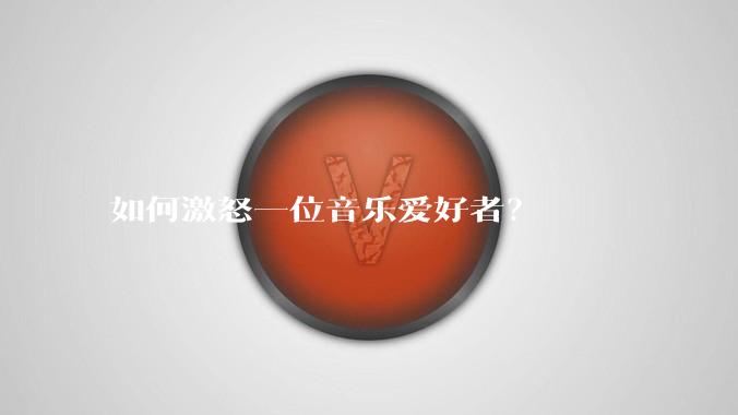 如何激怒一位音乐爱好者？