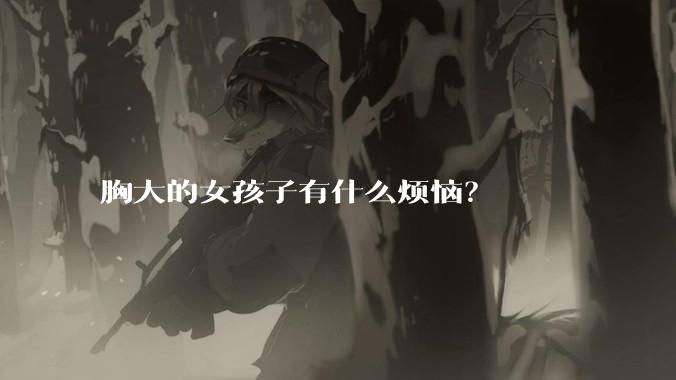 胸大的女孩子有什么烦恼？