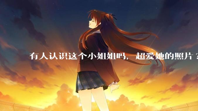有人认识这个小姐姐吗，超爱她的照片?