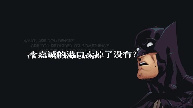 李嘉诚的港口卖掉了没有？