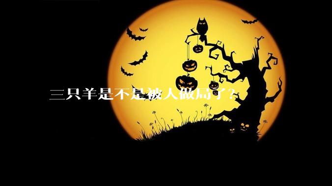 三只羊是不是被人做局了？