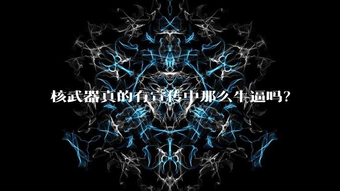 核武器真的有宣传中那么牛逼吗？