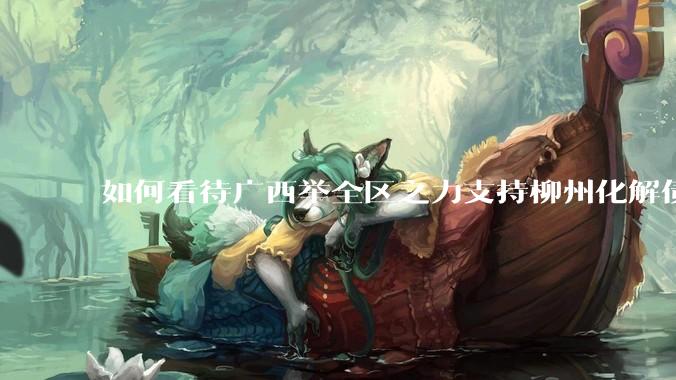 如何看待广西举全区之力支持柳州化解债务？为什么最近地方债又重回公众视野？