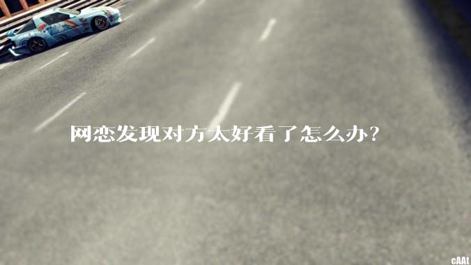 网恋发现对方太好看了怎么办？