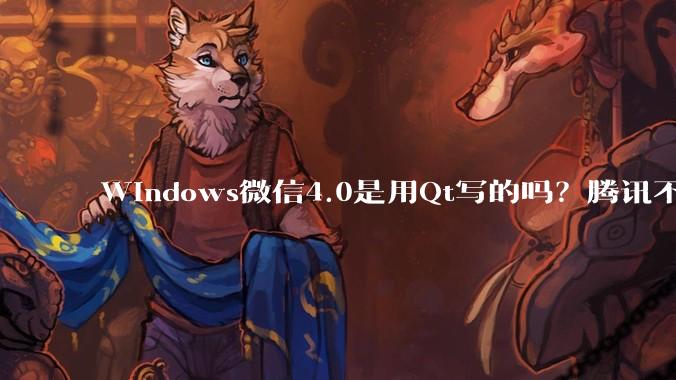 Windows微信4.0是用Qt写的吗？腾讯不是前脚才说Qt人才匮乏？