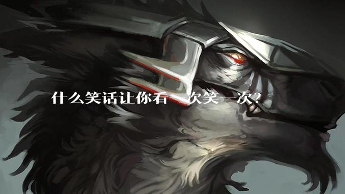 什么笑话让你看一次笑一次？