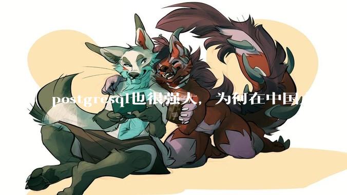 postgresql也很强大，为何在中国大陆，mysql成为主流，postgresql屈居二线呢？