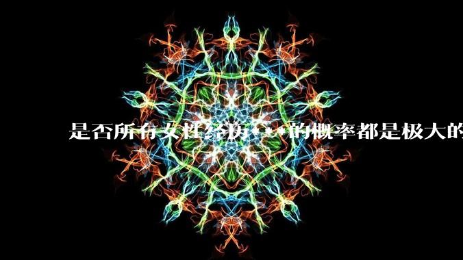 是否所有女性经历***的概率都是极大的？