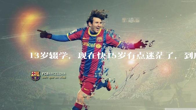 13岁辍学，现在快15岁有点迷茫了，到底读书好还是提前踏入社会好？