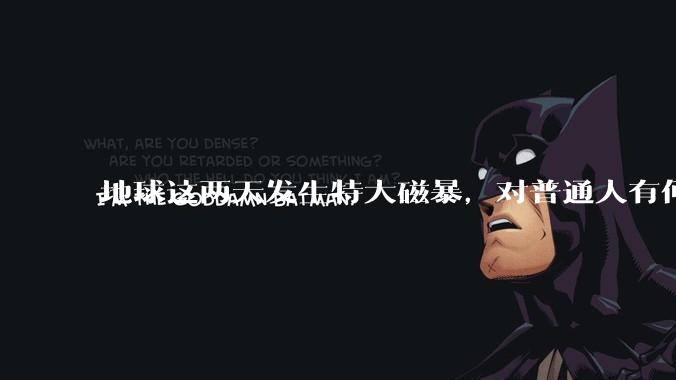 地球这两天发生特大磁暴，对普通人有何影响？_地磁_极光_高度