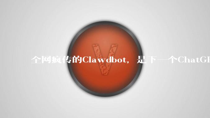 全网疯传的Clawdbot，是下一个ChatGPT？_彼得·斯坦伯格_Agent_运行