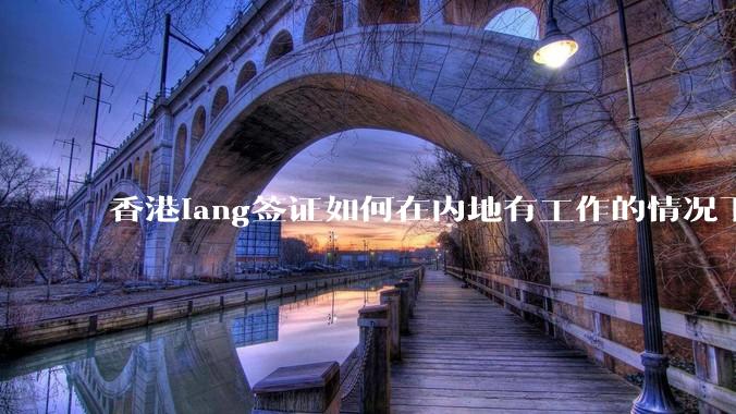 香港iang签证如何在内地有工作的情况下续签？