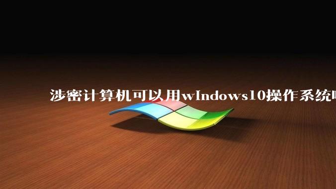 涉密计算机可以用windows10操作系统吗?