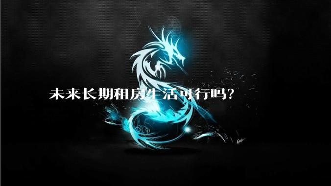 未来长期租房生活可行吗？
