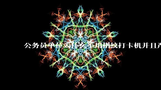 公务员单位为什么不用指纹打卡机并且严格考勤制度？