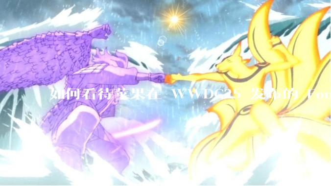 如何看待苹果在 WWDC25 发布的 Foundation 模型框架，它将为开发者和用户带来哪些改变？