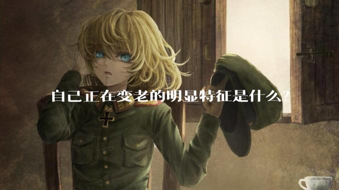 自己正在变老的明显特征是什么？
