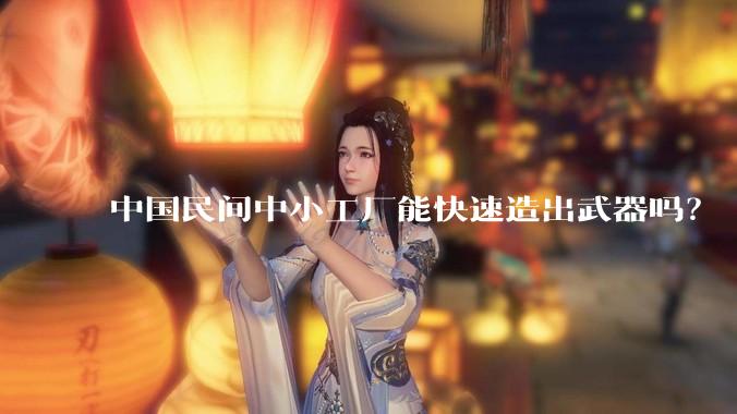 中国民间中小工厂能快速造出武器吗？