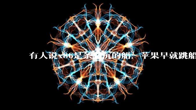 有人说x86是条必沉的船，苹果早就跳船了，微软也有弃船的意图，你怎么看？