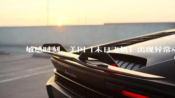 敏感时刻，美国「末日飞机」出现异常动向，出现在华盛顿附近，什么是「末日飞机」？这代表着什么？