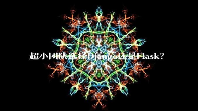 超小团队选择Django还是Flask？