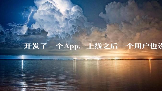 开发了一个App，上线之后一个用户也没有怎么办?