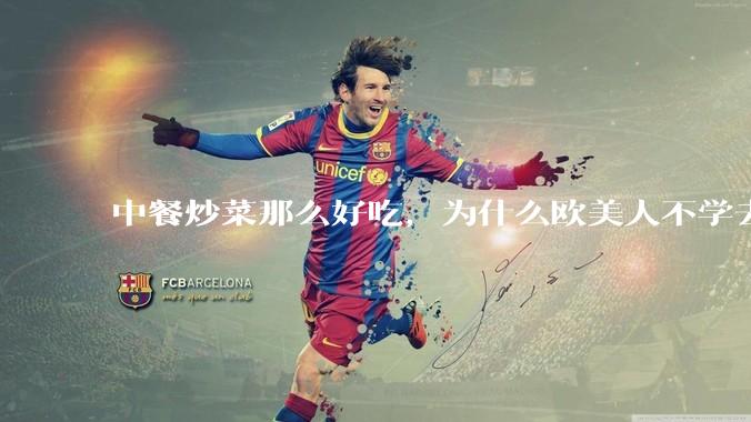 中餐炒菜那么好吃，为什么欧美人不学去？