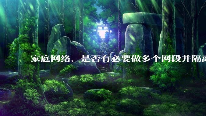 家庭网络，是否有必要做多个网段并隔离？