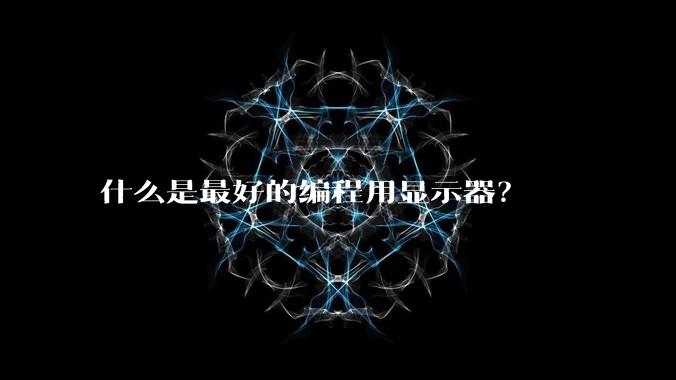 什么是最好的编程用显示器？