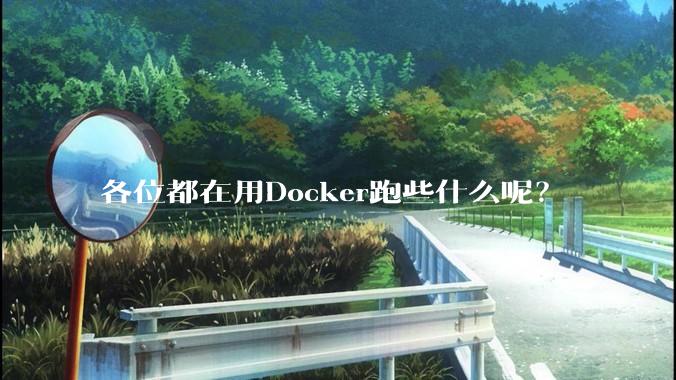 各位都在用Docker跑些什么呢？