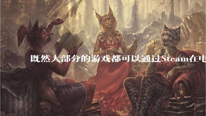 既然大部分的游戏都可以通过Steam在电脑上插手柄玩，购买游戏主机的意义在哪里？