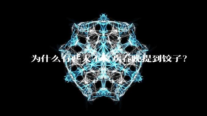 为什么有些人不喜欢春晚提到饺子？