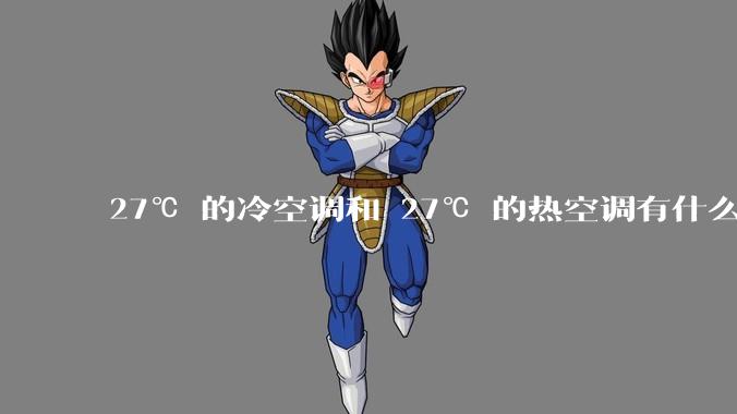 27℃ 的冷空调和 27℃ 的热空调有什么区别？