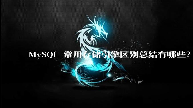 MySQL 常用存储引擎区别总结有哪些？