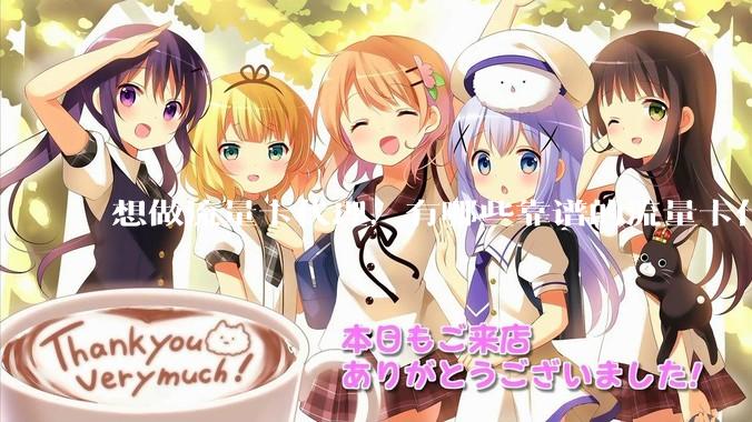 想做流量卡代理，有哪些靠谱的流量卡代理平台？