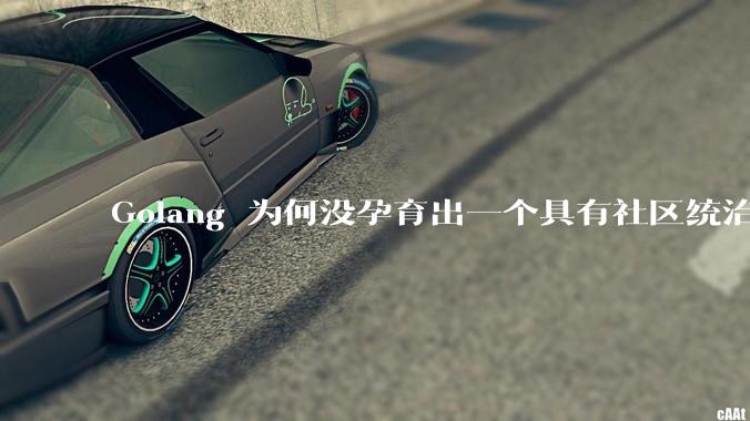 Golang 为何没孕育出一个具有社区统治力的框架？