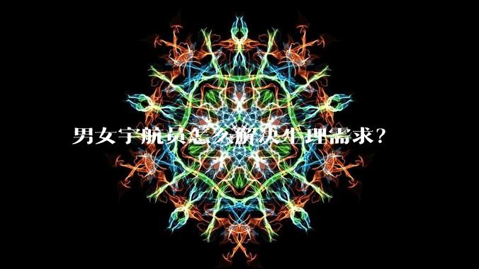 男女宇航员怎么解决生理需求？