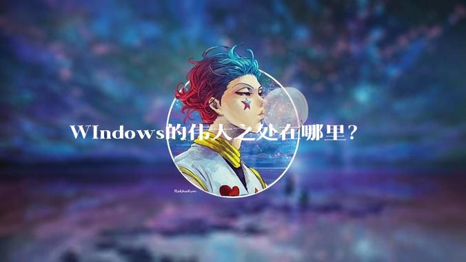 Windows的伟大之处在哪里？